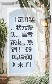 定胜糕、状元馒头、高考花束，热销！《90早新闻》来了