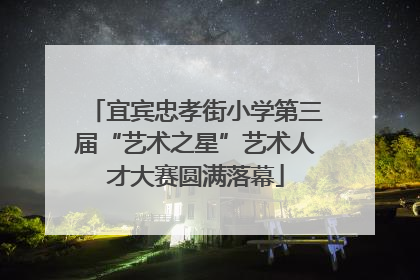 宜宾忠孝街小学第三届“艺术之星”艺术人才大赛圆满落幕