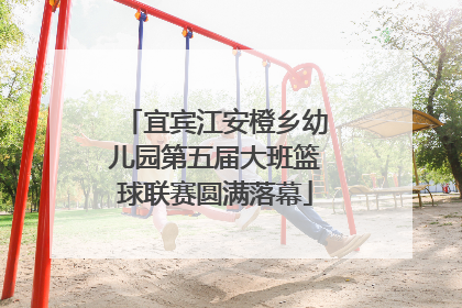 宜宾江安橙乡幼儿园第五届大班篮球联赛圆满落幕
