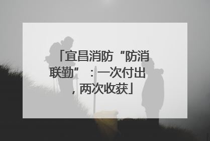 宜昌消防“防消联勤”：一次付出，两次收获