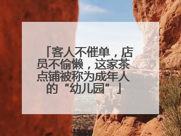 客人不催单，店员不偷懒，这家茶点铺被称为成年人的“幼儿园”