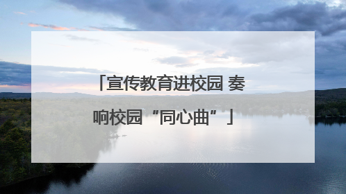 宣传教育进校园 奏响校园“同心曲”