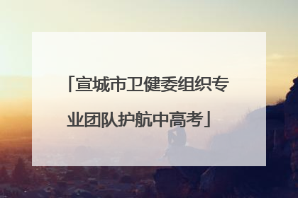 宣城市卫健委组织专业团队护航中高考