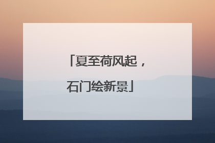 夏至荷风起，石门绘新景