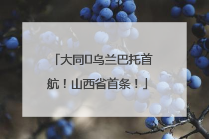 大同⇌乌兰巴托首航！山西省首条！