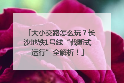 大小交路怎么玩？长沙地铁1号线“截断式运行”全解析！