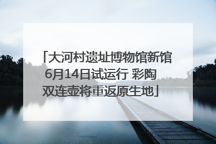 大河村遗址博物馆新馆6月14日试运行 彩陶双连壶将重返原生地