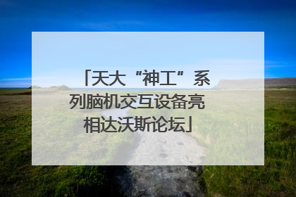 天大“神工”系列脑机交互设备亮相达沃斯论坛