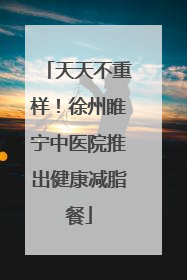 天天不重样！徐州睢宁中医院推出健康减脂餐