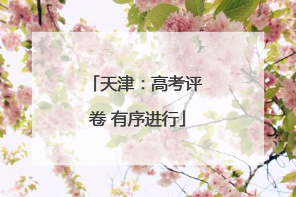 天津：高考评卷 有序进行