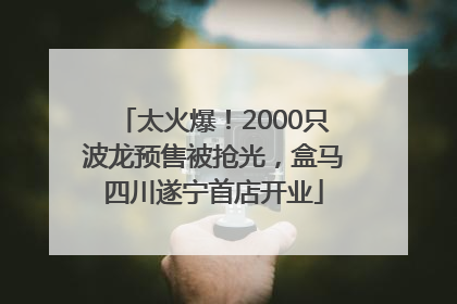 太火爆！2000只波龙预售被抢光，盒马四川遂宁首店开业