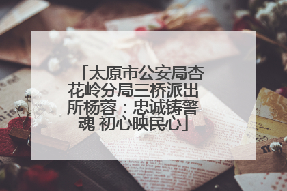 太原市公安局杏花岭分局三桥派出所杨蓉：忠诚铸警魂 初心映民心