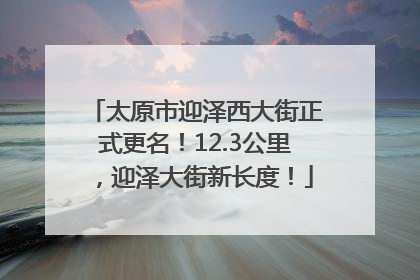 太原市迎泽西大街正式更名！12.3公里，迎泽大街新长度！