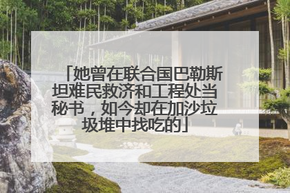 她曾在联合国巴勒斯坦难民救济和工程处当秘书，如今却在加沙垃圾堆中找吃的