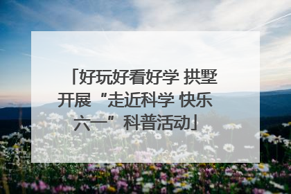 好玩好看好学 拱墅开展“走近科学 快乐六一”科普活动
