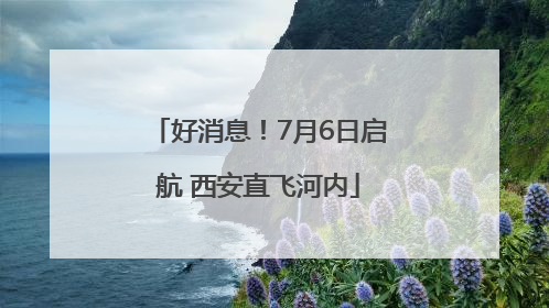 好消息！7月6日启航 西安直飞河内
