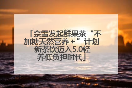 奈雪发起鲜果茶“不加糖天然营养＋”计划 新茶饮迈入5.0轻养低负担时代