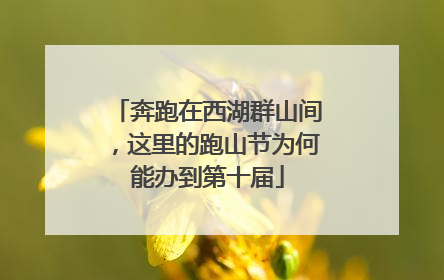 奔跑在西湖群山间，这里的跑山节为何能办到第十届
