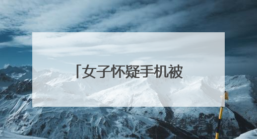女子怀疑手机被盗，结局意外！万分之一概率