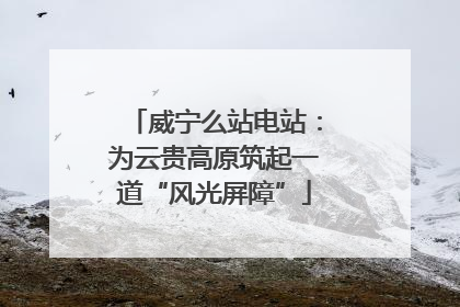 威宁么站电站：为云贵高原筑起一道“风光屏障”