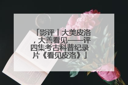 影评丨大美皮洛，大善看见——评四集考古科普纪录片《看见皮洛》