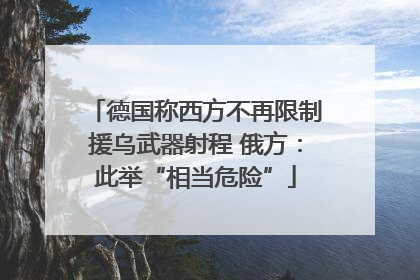 德国称西方不再限制援乌武器射程 俄方：此举“相当危险”