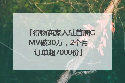 得物商家入驻首周GMV破30万，2个月订单超7000份