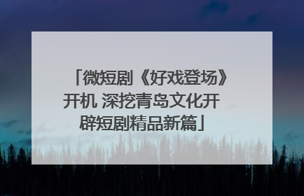 微短剧《好戏登场》开机 深挖青岛文化开辟短剧精品新篇
