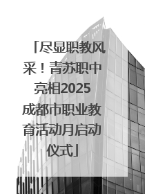 尽显职教风采！青苏职中亮相2025成都市职业教育活动月启动仪式