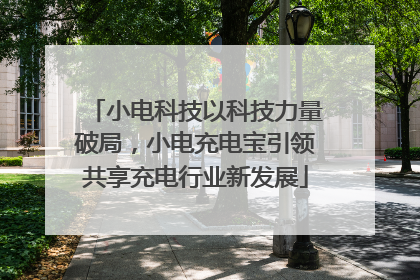 小电科技以科技力量破局，小电充电宝引领共享充电行业新发展