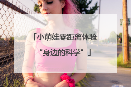 小萌娃零距离体验“身边的科学”