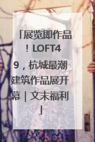 展览即作品！LOFT49，杭城最潮建筑作品展开幕｜文末福利