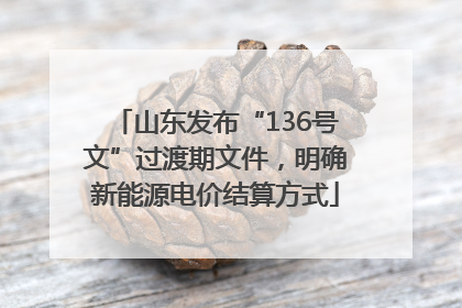 山东发布“136号文”过渡期文件，明确新能源电价结算方式