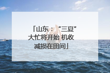 山东：“三夏”大忙将开始 机收减损在田间