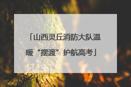 山西灵丘消防大队温暖“摆渡”护航高考
