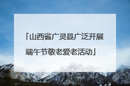 山西省广灵县广泛开展端午节敬老爱老活动