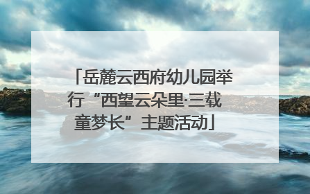岳麓云西府幼儿园举行“西望云朵里·三载童梦长”主题活动