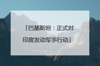 巴基斯坦：正式对印度发动军事行动