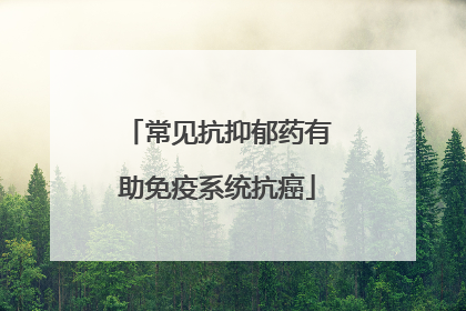 常见抗抑郁药有助免疫系统抗癌