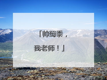 帅蜀黍，我老师！