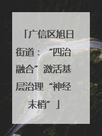 广信区旭日街道：“四治融合”激活基层治理“神经末梢”