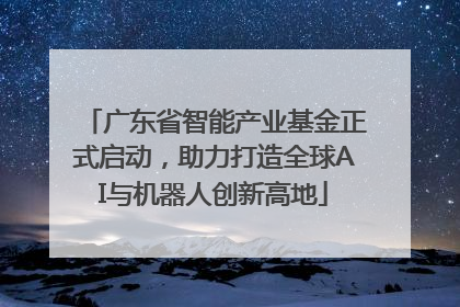 广东省智能产业基金正式启动，助力打造全球AI与机器人创新高地
