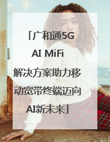 广和通5G AI MiFi解决方案助力移动宽带终端迈向AI新未来