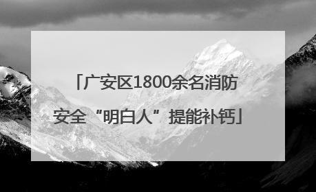广安区1800余名消防安全“明白人”提能补钙