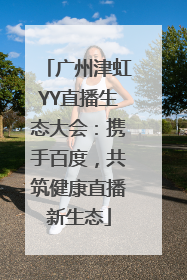 广州津虹YY直播生态大会：携手百度，共筑健康直播新生态
