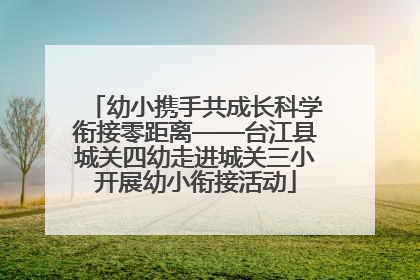幼小携手共成长科学衔接零距离——台江县城关四幼走进城关三小开展幼小衔接活动