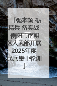 强本领 砺精兵 备实战 贵阳市南明区人武部开展2025年度民兵集中轮训