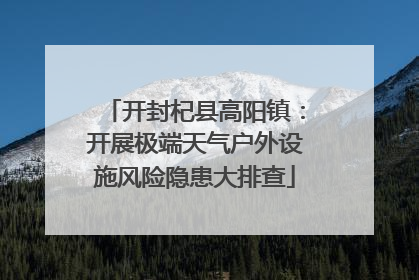 开封杞县高阳镇：开展极端天气户外设施风险隐患大排查