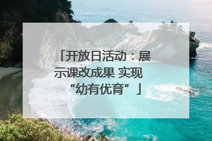开放日活动：展示课改成果 实现“幼有优育”