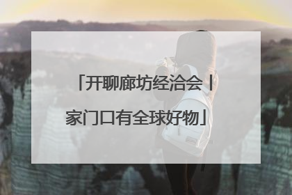 开聊廊坊经洽会丨家门口有全球好物